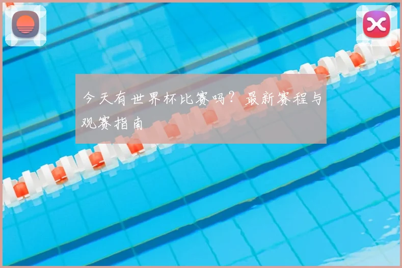 今天有世界杯比赛吗？最新赛程与观赛指南