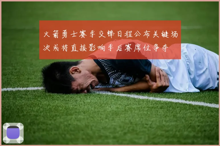 火箭勇士赛季交锋日程公布关键场次或将直接影响季后赛席位争夺