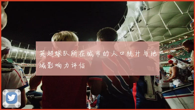 英超球队所在城市的人口统计与地域影响力评估