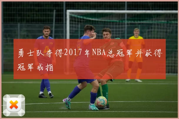 勇士队夺得2017年NBA总冠军并获得冠军戒指