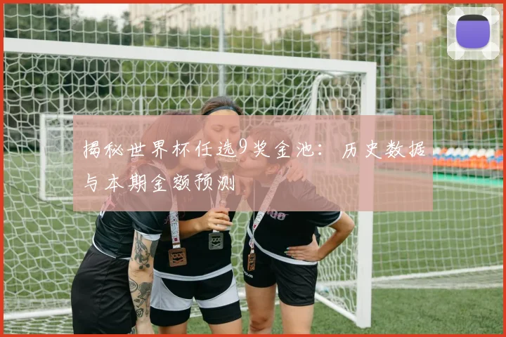 揭秘世界杯任选9奖金池：历史数据与本期金额预测
