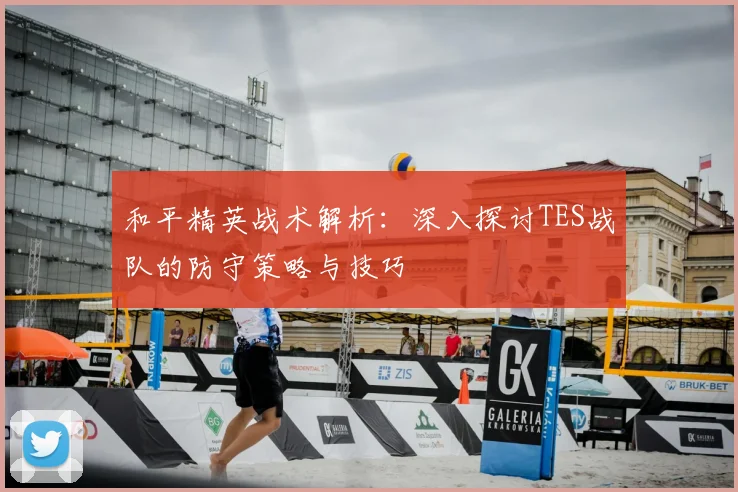 和平精英战术解析：深入探讨TES战队的防守策略与技巧