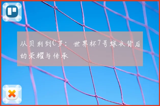 从贝利到C罗:世界杯7号球衣背后的荣耀与传承