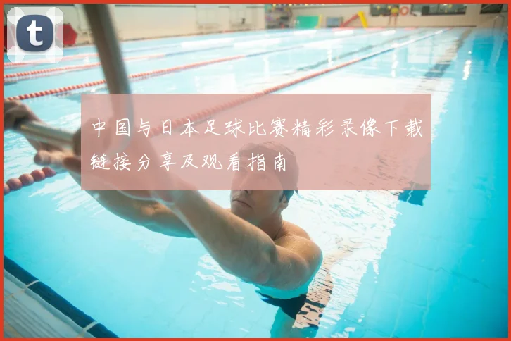 中国与日本足球比赛精彩录像下载链接分享及观看指南