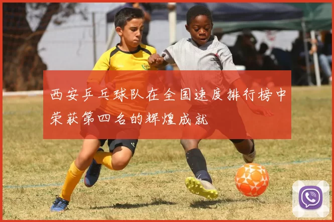 西安乒乓球队在全国速度排行榜中荣获第四名的辉煌成就