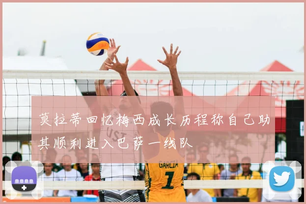 莫拉蒂回忆梅西成长历程称自己助其顺利进入巴萨一线队