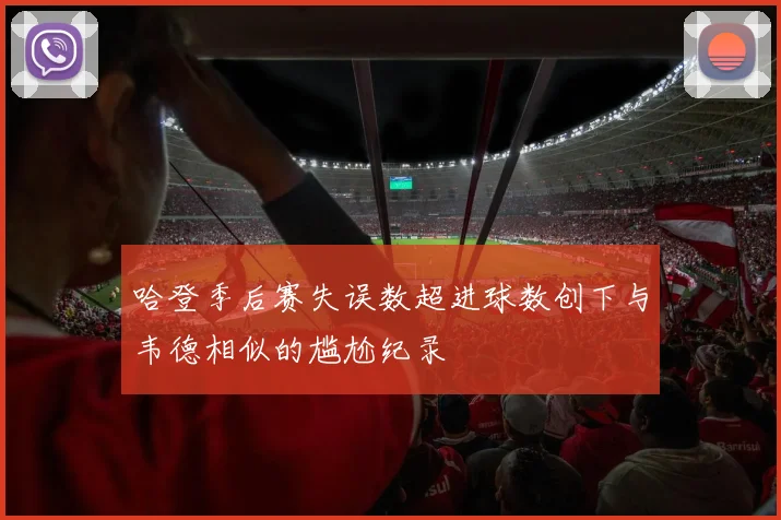 哈登季后赛失误数超进球数创下与韦德相似的尴尬纪录