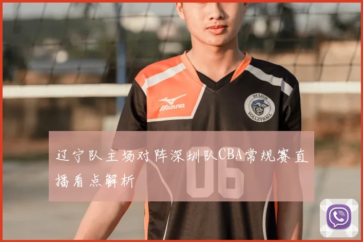 辽宁队主场对阵深圳队CBA常规赛直播看点解析