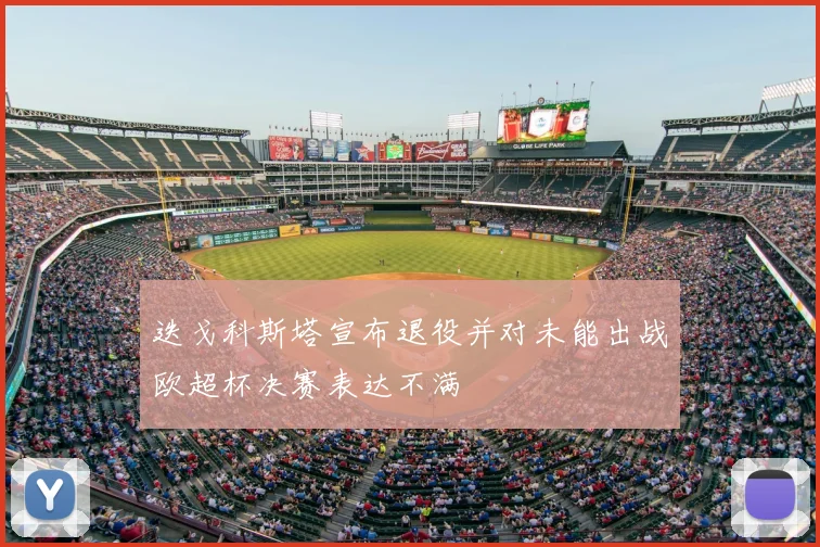 迭戈科斯塔宣布退役并对未能出战欧超杯决赛表达不满