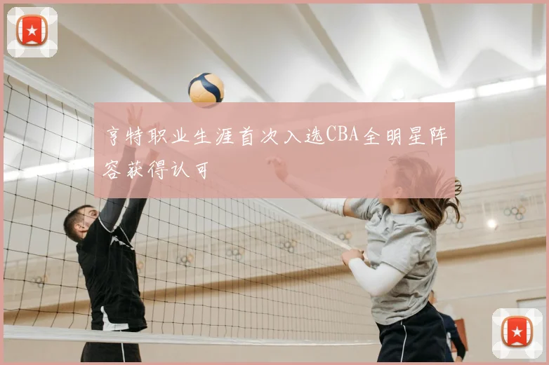 亨特职业生涯首次入选CBA全明星阵容获得认可