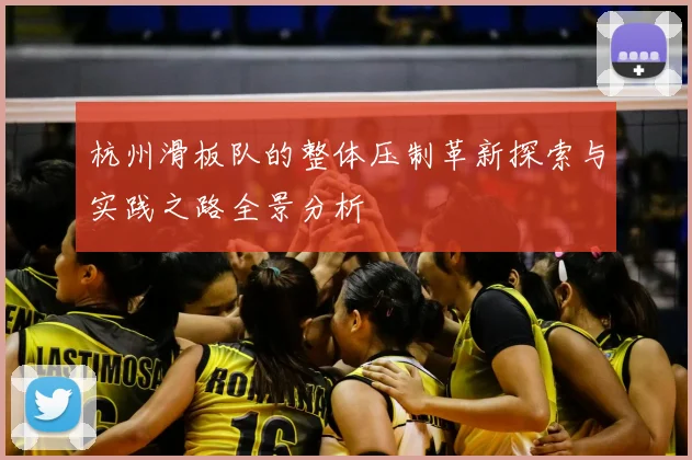 杭州滑板队的整体压制革新探索与实践之路全景分析