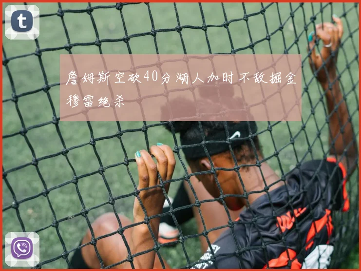 詹姆斯空砍40分湖人加时不敌掘金穆雷绝杀
