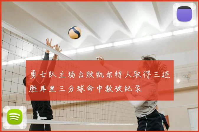 勇士队主场击败凯尔特人取得三连胜库里三分球命中数破纪录