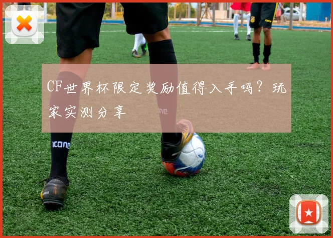 CF世界杯限定奖励值得入手吗?玩家实测分享