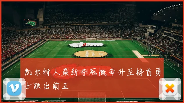 凯尔特人最新夺冠概率升至榜首勇士跌出前五