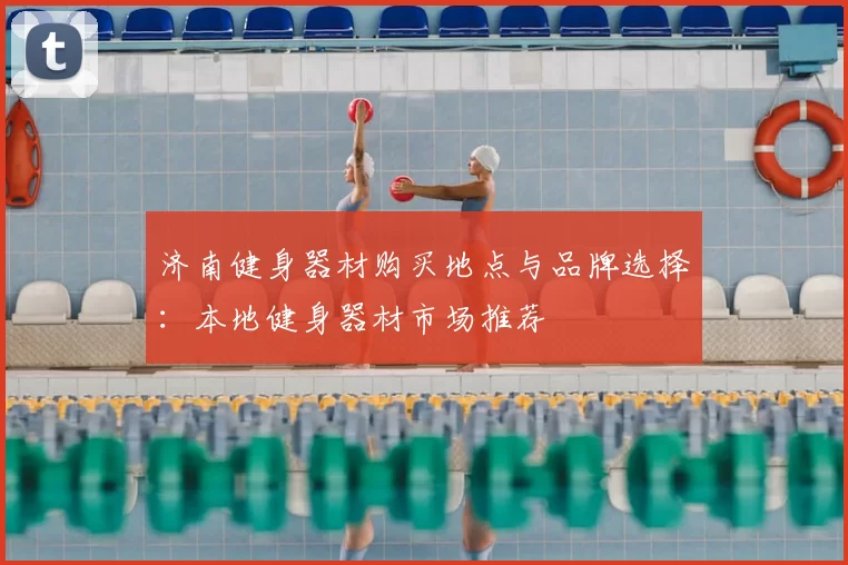 济南健身器材购买地点与品牌选择：本地健身器材市场推荐