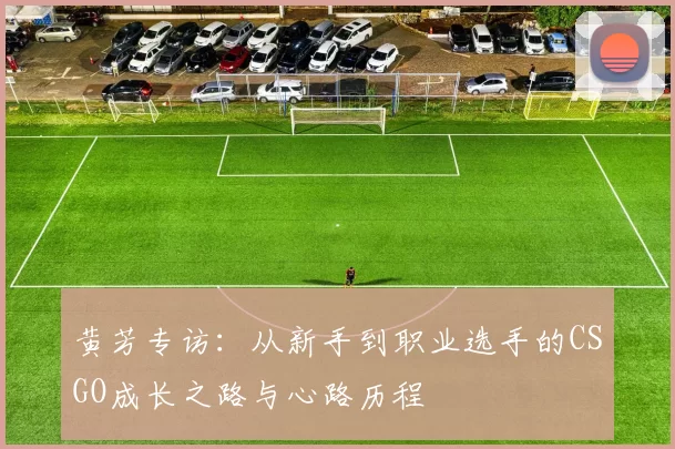 黄芳专访：从新手到职业选手的CSGO成长之路与心路历程