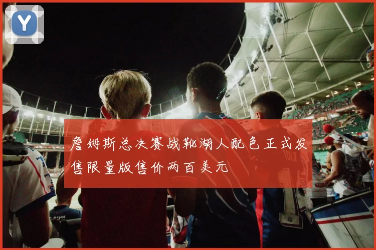 詹姆斯总决赛战靴湖人配色正式发售限量版售价两百美元