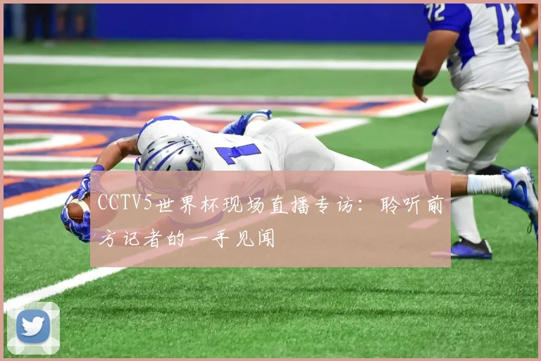 CCTV5世界杯现场直播专访:聆听前方记者的一手见闻