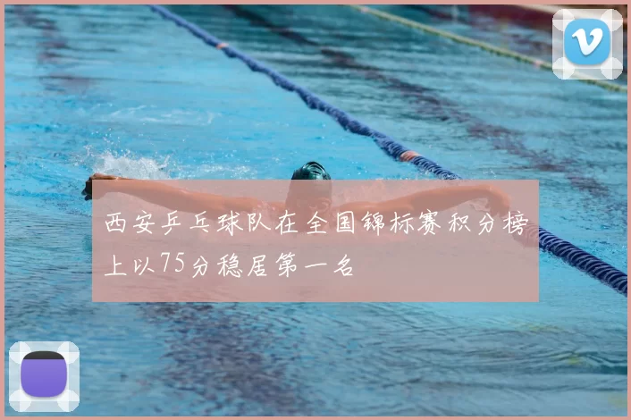 西安乒乓球队在全国锦标赛积分榜上以75分稳居第一名
