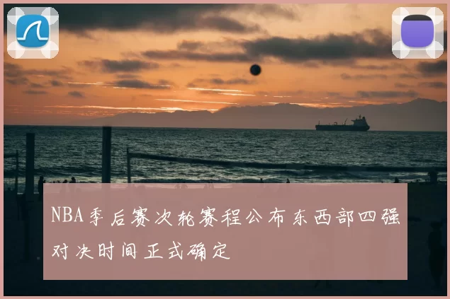 NBA季后赛次轮赛程公布东西部四强对决时间正式确定