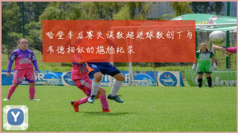 哈登季后赛失误数超进球数创下与韦德相似的尴尬纪录