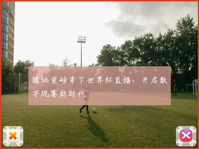 腾讯重磅拿下世界杯直播,开启数字观赛新时代