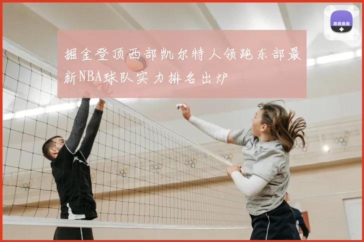 掘金登顶西部凯尔特人领跑东部最新NBA球队实力排名出炉