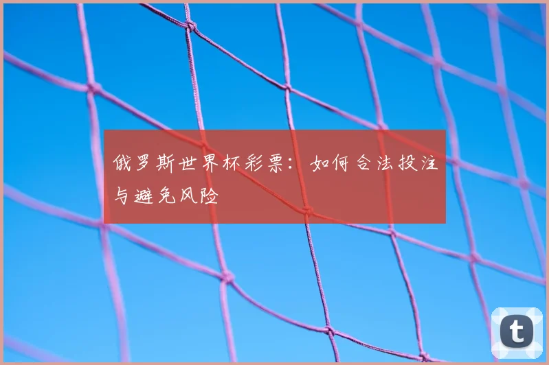 俄罗斯世界杯彩票:如何合法投注与避免风险