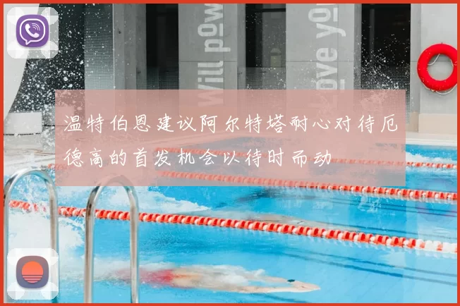 温特伯恩建议阿尔特塔耐心对待厄德高的首发机会以待时而动