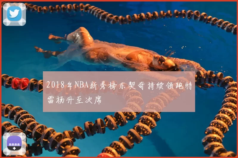 2018年NBA新秀榜东契奇持续领跑特雷杨升至次席