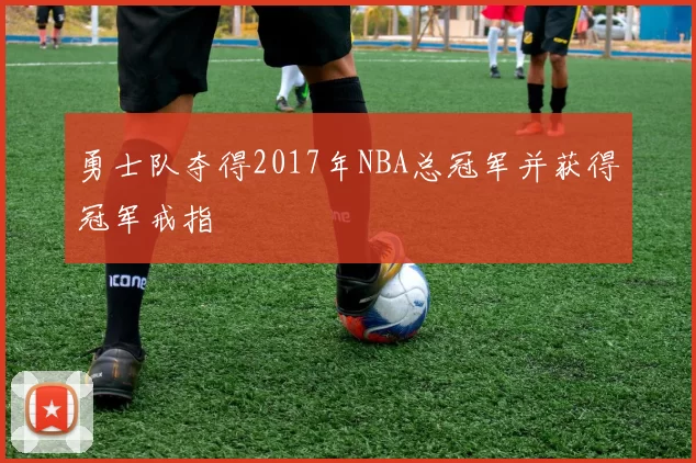 勇士队夺得2017年NBA总冠军并获得冠军戒指