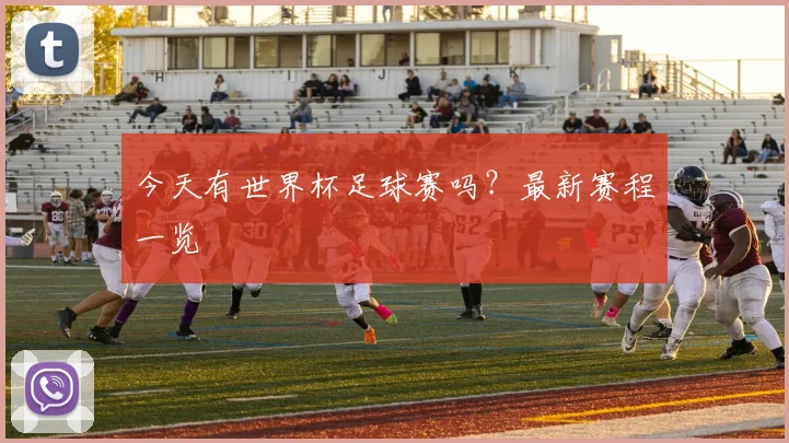 今天有世界杯足球赛吗?最新赛程一览