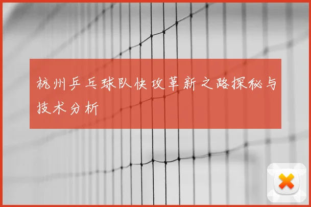 杭州乒乓球队快攻革新之路探秘与技术分析