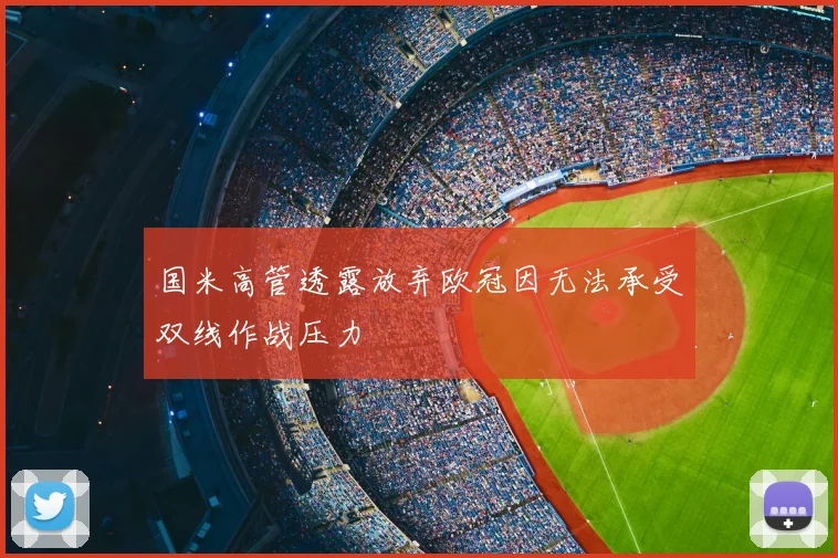 国米高管透露放弃欧冠因无法承受双线作战压力