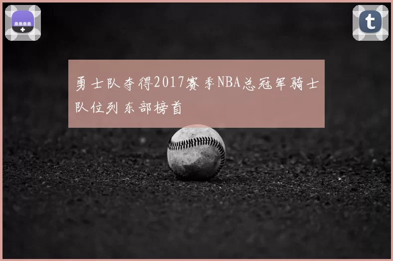 勇士队夺得2017赛季NBA总冠军骑士队位列东部榜首