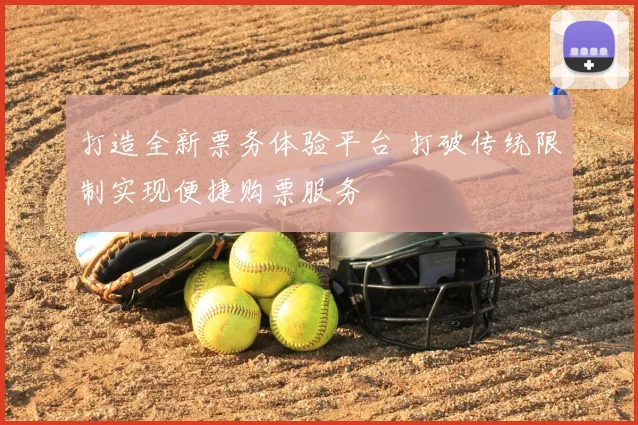 打造全新票务体验平台 打破传统限制实现便捷购票服务