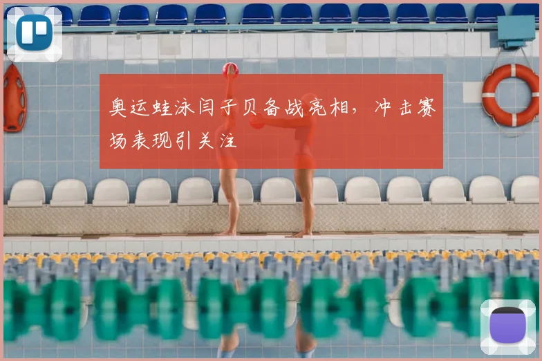 奥运蛙泳闫子贝备战亮相,冲击赛场表现引关注