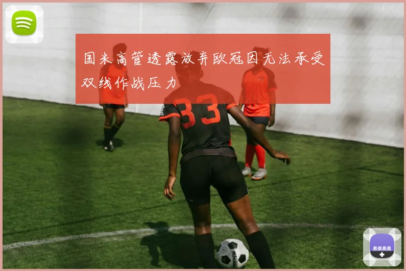 国米高管透露放弃欧冠因无法承受双线作战压力