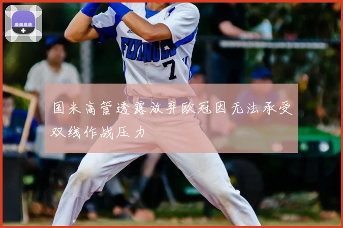 国米高管透露放弃欧冠因无法承受双线作战压力