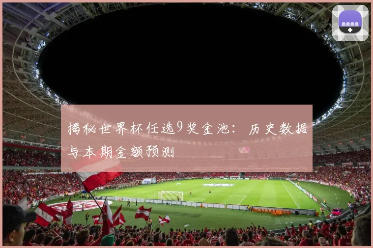 揭秘世界杯任选9奖金池:历史数据与本期金额预测