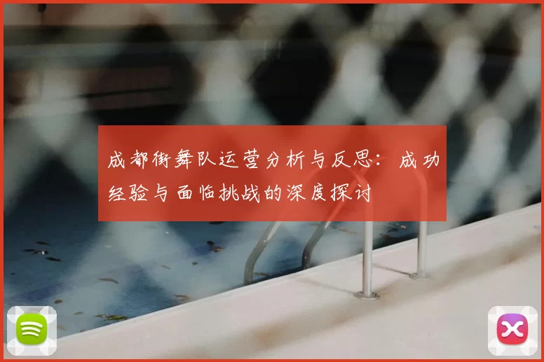 成都街舞队运营分析与反思：成功经验与面临挑战的深度探讨