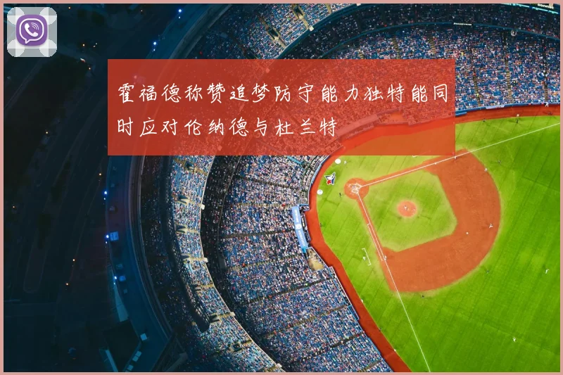 霍福德称赞追梦防守能力独特能同时应对伦纳德与杜兰特