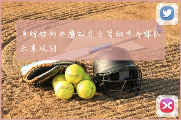 亨特续约老鹰四年合同细节与球队未来规划