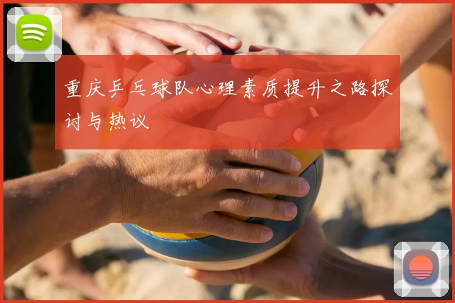 重庆乒乓球队心理素质提升之路探讨与热议