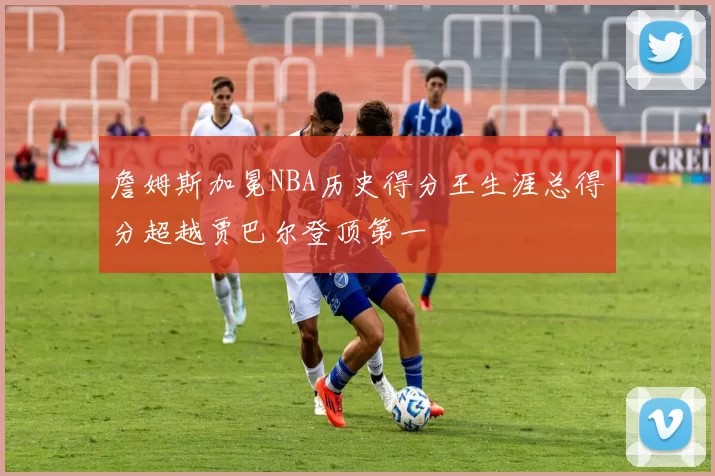 詹姆斯加冕NBA历史得分王生涯总得分超越贾巴尔登顶第一