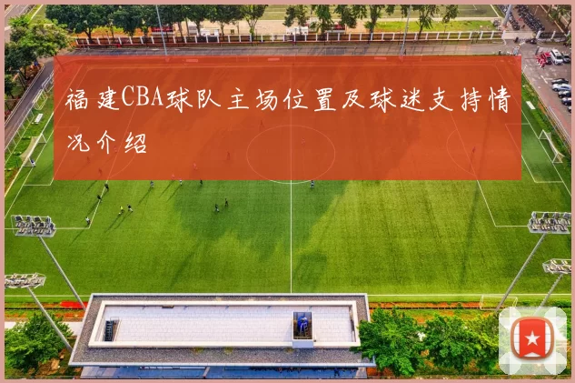 福建CBA球队主场位置及球迷支持情况介绍