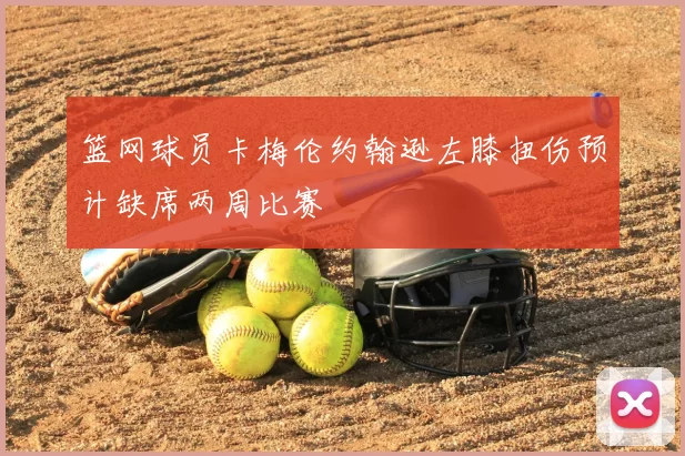 篮网球员卡梅伦约翰逊左膝扭伤预计缺席两周比赛