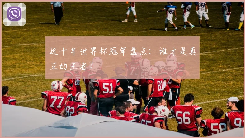 近十年世界杯冠军盘点:谁才是真正的王者?