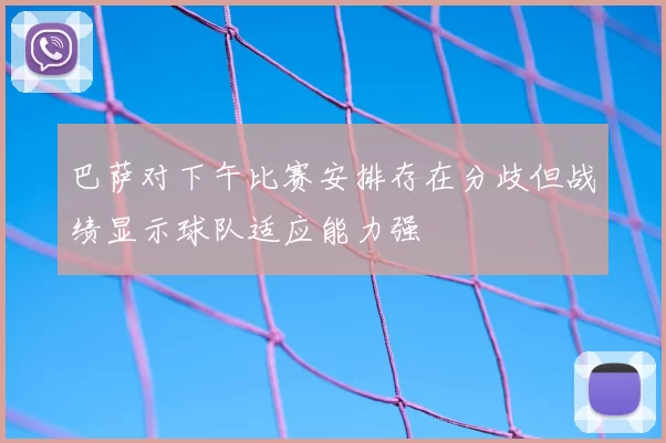 巴萨对下午比赛安排存在分歧但战绩显示球队适应能力强